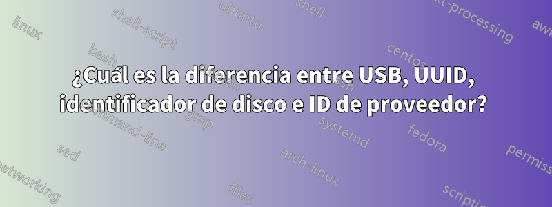 ¿Cuál es la diferencia entre USB, UUID, identificador de disco e ID de proveedor?