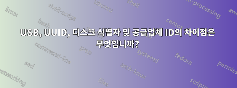 USB, UUID, 디스크 식별자 및 공급업체 ID의 차이점은 무엇입니까?