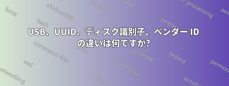 USB、UUID、ディスク識別子、ベンダー ID の違いは何ですか?