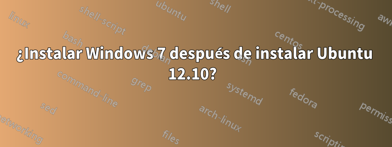 ¿Instalar Windows 7 después de instalar Ubuntu 12.10? 