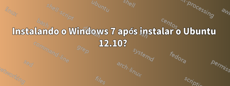 Instalando o Windows 7 após instalar o Ubuntu 12.10? 