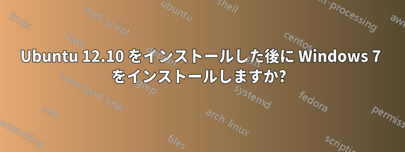 Ubuntu 12.10 をインストールした後に Windows 7 をインストールしますか? 