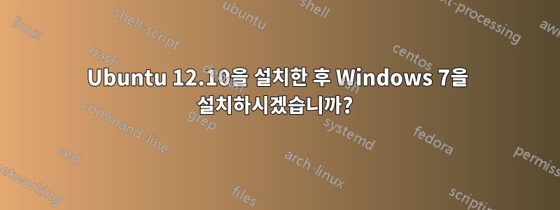 Ubuntu 12.10을 설치한 후 Windows 7을 설치하시겠습니까? 