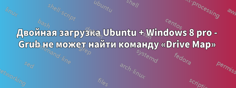 Двойная загрузка Ubuntu + Windows 8 pro - Grub не может найти команду «Drive Map»