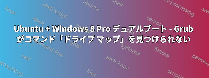 Ubuntu + Windows 8 Pro デュアルブート - Grub がコマンド「ドライブ マップ」を見つけられない