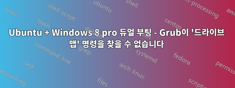 Ubuntu + Windows 8 pro 듀얼 부팅 - Grub이 '드라이브 맵' 명령을 찾을 수 없습니다