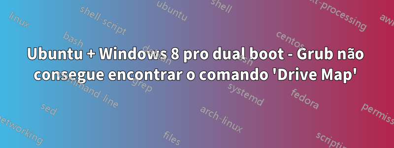 Ubuntu + Windows 8 pro dual boot - Grub não consegue encontrar o comando 'Drive Map'