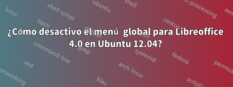 ¿Cómo desactivo el menú global para Libreoffice 4.0 en Ubuntu 12.04?