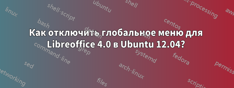 Как отключить глобальное меню для Libreoffice 4.0 в Ubuntu 12.04?