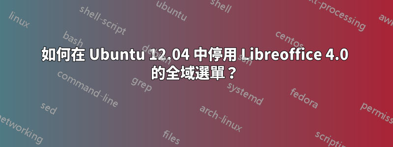 如何在 Ubuntu 12.04 中停用 Libreoffice 4.0 的全域選單？