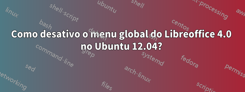 Como desativo o menu global do Libreoffice 4.0 no Ubuntu 12.04?