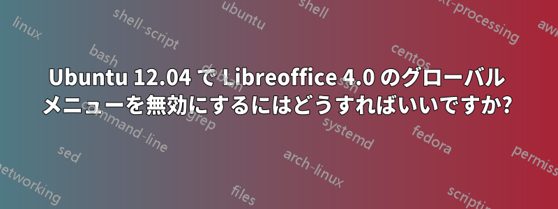 Ubuntu 12.04 で Libreoffice 4.0 のグローバル メニューを無効にするにはどうすればいいですか?