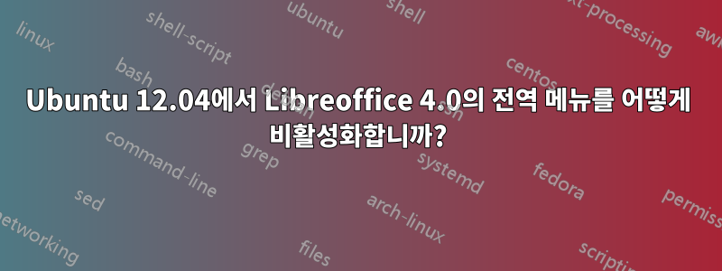 Ubuntu 12.04에서 Libreoffice 4.0의 전역 메뉴를 어떻게 비활성화합니까?