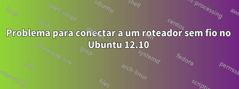 Problema para conectar a um roteador sem fio no Ubuntu 12.10