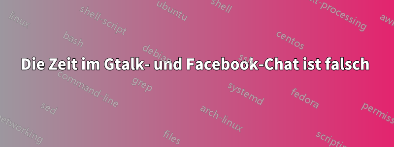 Die Zeit im Gtalk- und Facebook-Chat ist falsch