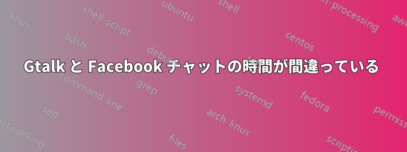 Gtalk と Facebook チャットの時間が間違っている