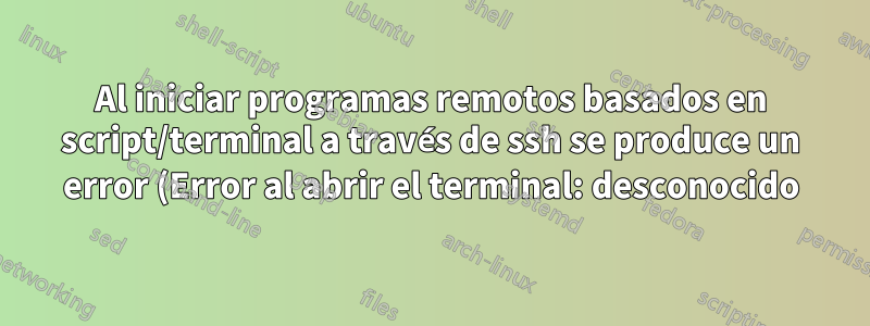 Al iniciar programas remotos basados en script/terminal a través de ssh se produce un error (Error al abrir el terminal: desconocido).