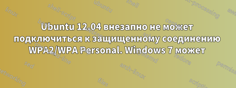 Ubuntu 12.04 внезапно не может подключиться к защищенному соединению WPA2/WPA Personal. Windows 7 может