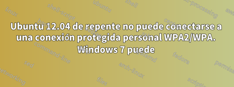 Ubuntu 12.04 de repente no puede conectarse a una conexión protegida personal WPA2/WPA. Windows 7 puede