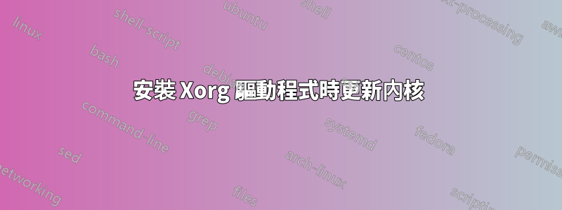 安裝 Xorg 驅動程式時更新內核