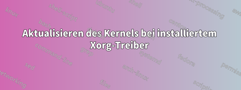 Aktualisieren des Kernels bei installiertem Xorg-Treiber