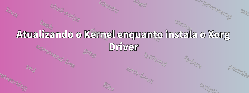 Atualizando o Kernel enquanto instala o Xorg Driver