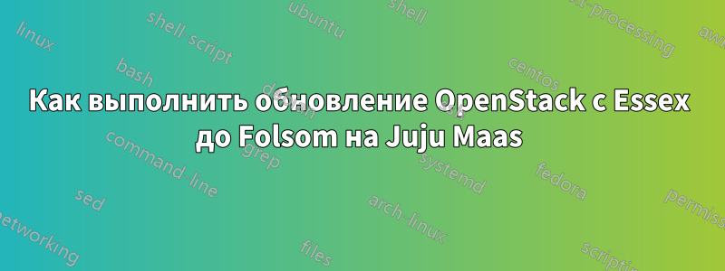 Как выполнить обновление OpenStack с Essex до Folsom на Juju Maas