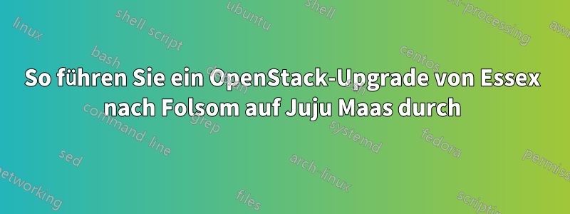 So führen Sie ein OpenStack-Upgrade von Essex nach Folsom auf Juju Maas durch