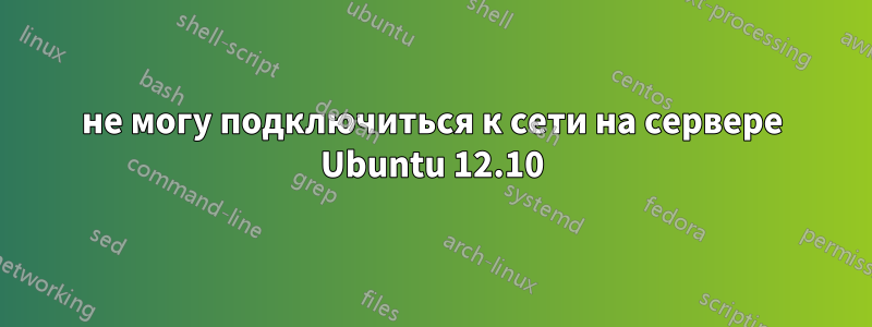 не могу подключиться к сети на сервере Ubuntu 12.10