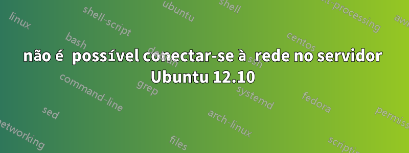 não é possível conectar-se à rede no servidor Ubuntu 12.10