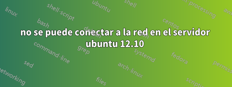 no se puede conectar a la red en el servidor ubuntu 12.10