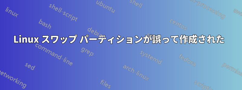 Linux スワップ パーティションが誤って作成された 