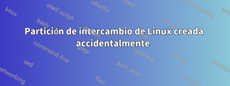 Partición de intercambio de Linux creada accidentalmente 