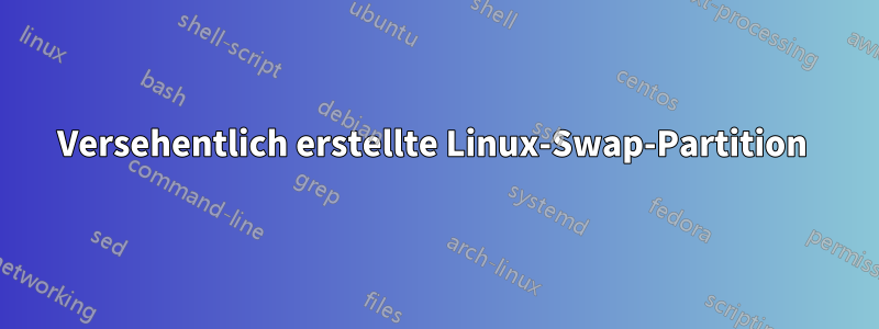 Versehentlich erstellte Linux-Swap-Partition 