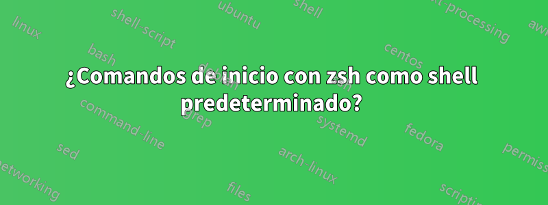 ¿Comandos de inicio con zsh como shell predeterminado?