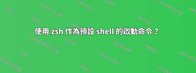 使用 zsh 作為預設 shell 的啟動命令？