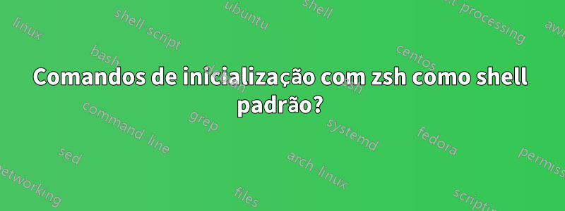 Comandos de inicialização com zsh como shell padrão?