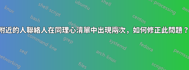 附近的人聯絡人在同理心清單中出現兩次，如何修正此問題？