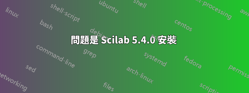 問題是 Scilab 5.4.0 安裝