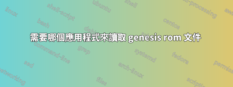 需要哪個應用程式來讀取 genesis rom 文件