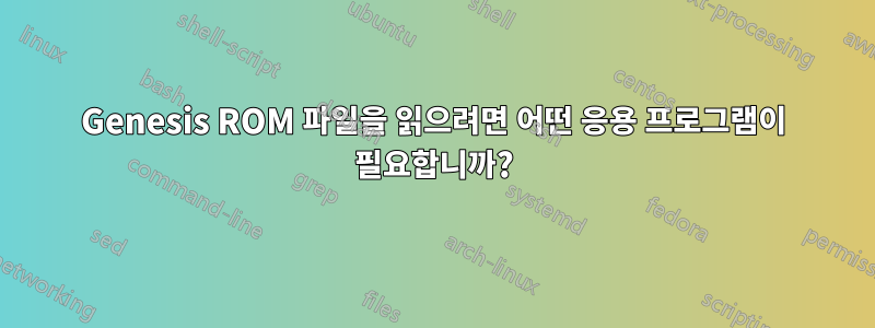 Genesis ROM 파일을 읽으려면 어떤 응용 프로그램이 필요합니까?