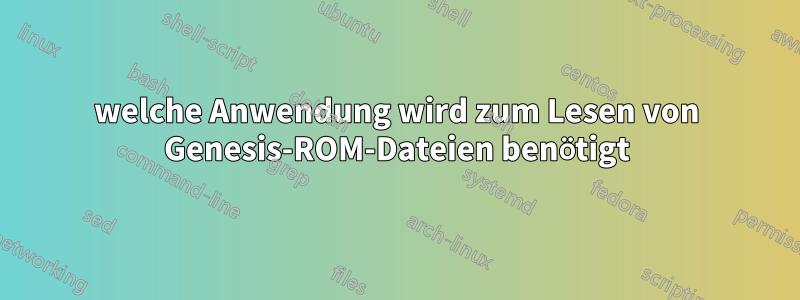 welche Anwendung wird zum Lesen von Genesis-ROM-Dateien benötigt