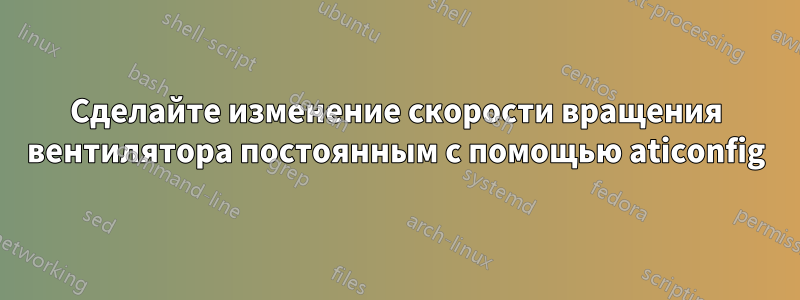 Сделайте изменение скорости вращения вентилятора постоянным с помощью aticonfig