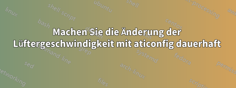 Machen Sie die Änderung der Lüftergeschwindigkeit mit aticonfig dauerhaft