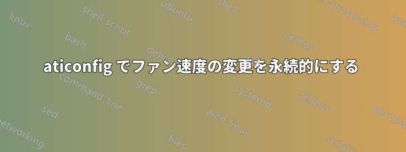 aticonfig でファン速度の変更を永続的にする