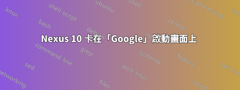 Nexus 10 卡在「Google」啟動畫面上