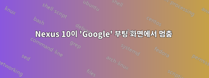 Nexus 10이 'Google' 부팅 화면에서 멈춤