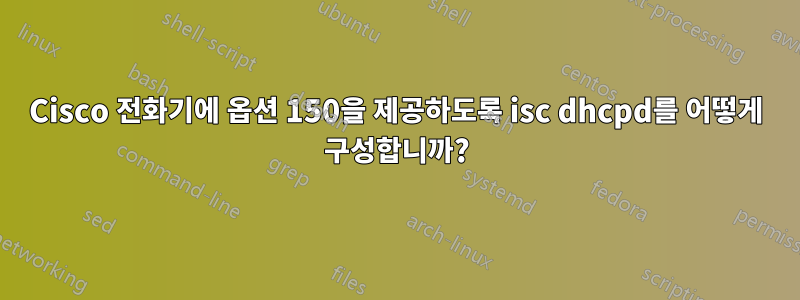 Cisco 전화기에 옵션 150을 제공하도록 isc dhcpd를 어떻게 구성합니까?