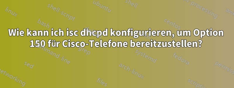 Wie kann ich isc dhcpd konfigurieren, um Option 150 für Cisco-Telefone bereitzustellen?