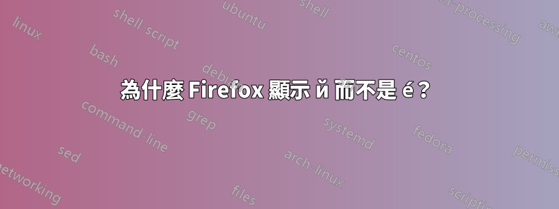 為什麼 Firefox 顯示 й 而不是 é？